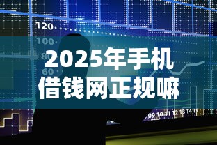 2025年手机借钱网正规嘛本月错过损失大了！本文揭示贷款平台正规借钱软件安全