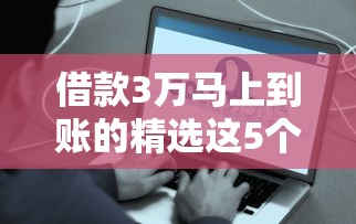 借款3万马上到账的精选这5个！本文为您精心呈现！