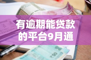 有逾期能贷款的平台9月通过率攻略！揭秘这5个2025花户可以秒下的贷款口子