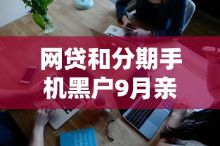 网贷和分期手机黑户9月亲自验证！深度评点5个网贷黑户分期手机贷款平台