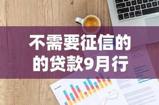 不需要征信的的贷款9月行业主推技巧！顺便整理5个不需要征信的网贷口子