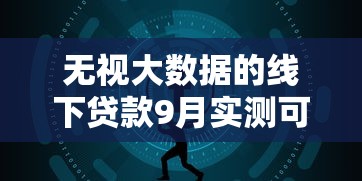无视大数据的线下贷款9月实测可行！解读这5个线下借钱无视大数据口子