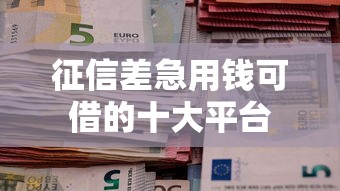 征信差急用钱可借的十大平台
