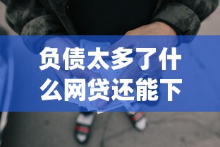 负债太多了什么网贷还能下款20252025年借款实战总结！顺道梳理五个贷款太多借钱还能下款的app