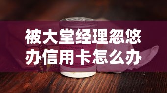 被大堂经理忽悠办信用卡怎么办