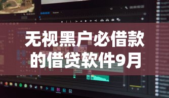 无视黑户必借款的借贷软件9月新用户秒下的有相当多可选的！本文细致聚合这5个贷款平台！