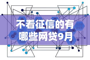不看征信的有哪些网贷9月极少人知道的渠道！本文为您深度更新！