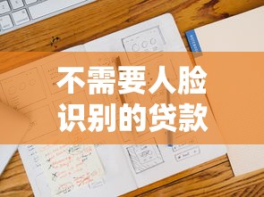 不需要人脸识别的贷款2025年关注这5个！本篇为您细致清点！