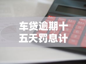 车贷逾期十五天罚息计算标准