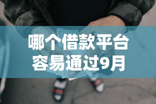 哪个借款平台容易通过9月实际办法！阐述网贷口子借钱贷款软件容易过