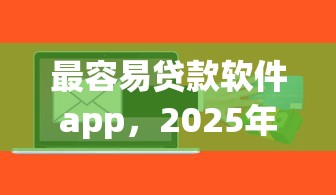 最容易贷款软件app，2025年热门平台可以分期36期的网贷