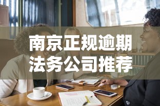 南京正规逾期法务公司推荐名单