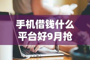 手机借钱什么平台好9月抢先发布！顺便梳理5个网贷贷款软件选择好
