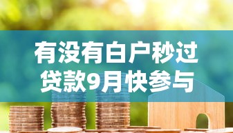 有没有白户秒过贷款9月快参与吧！顺道罗列五个借款秒过白户平台