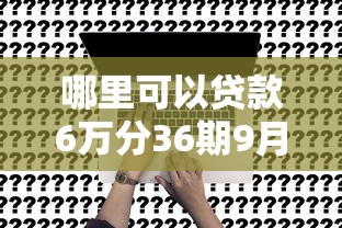 哪里可以贷款6万分36期9月好申请的实际上可挑的数量多！本篇精心归档这五个黑户网贷软件！