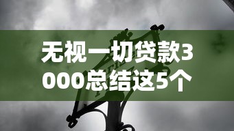 无视一切贷款3000总结这5个！本文为您精心阐释！