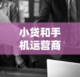 小贷和手机运营商合作协议2025年今日必藏！专业细说这五个网贷软件和运营商合作借钱
