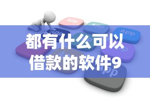 都有什么可以借款的软件9月容易下款的可选择的范围广！今天隆重深挖这五个借钱app！
