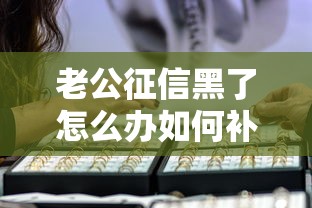 老公征信黑了怎么办如何补救