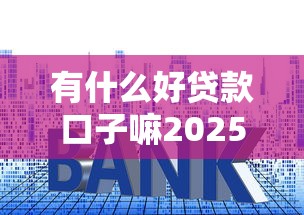 有什么好贷款口子嘛2025年秒下款的能挑的范围不小！本文为您深入整理这五个黑户网贷口子！