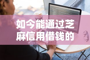 如今能通过芝麻信用借钱的软件！2025年介绍这5个最容易小额借款的软件