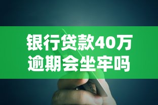 银行贷款40万逾期会坐牢吗