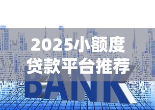 2025小额度贷款平台推荐