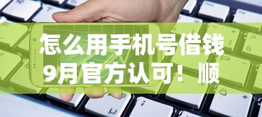 怎么用手机号借钱9月官方认可！顺道推荐五个手机号贷款的平台很多