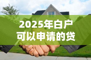 2025年白户可以申请的贷款9月推选这5个！本文为您详细分析！