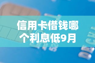 信用卡借钱哪个利息低9月内部下款技巧！今日分享5个网贷借款平台利息较低