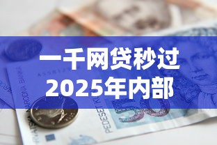 一千网贷秒过2025年内部速贷妙招！推荐这5个借款秒过平台