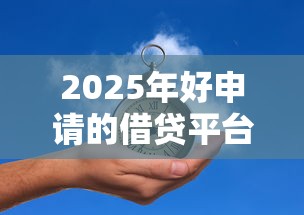 2025年好申请的借贷平台推荐