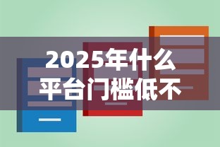 2025年什么平台门槛低不看大数据9月速看这5个！本篇为您深度公布！