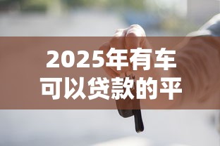 2025年有车可以贷款的平台不查征信！2025年阐释这5个靠谱小额贷款容易下款
