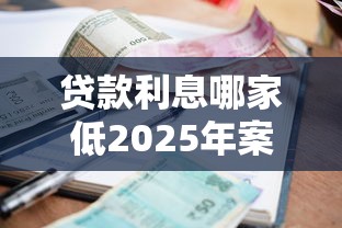 贷款利息哪家低2025年案例真实可信！归集5个借钱利息网贷平台低