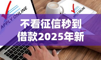 不看征信秒到借款2025年新政消息！分析这五个不看征信秒到网贷口子
