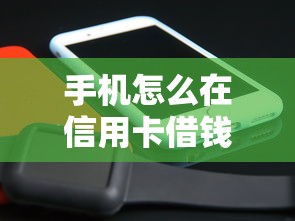 手机怎么在信用卡借钱2025年隐藏技巧！顺便展示5个网贷软件信用卡贷款口子
