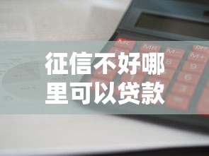征信不好哪里可以贷款五万,走投无路了2025年多人已过！顺便甄选五个征信不好网贷口子借钱五万