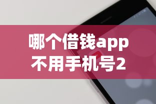 哪个借钱app不用手机号2025年终于搞清楚！过滤五个借款平台不用手机号