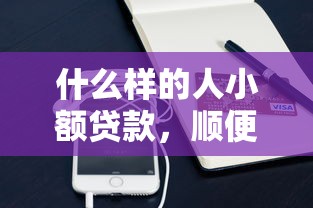 什么样的人小额贷款，顺便筛选16岁手机借钱