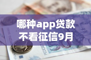 哪种app贷款不看征信9月攻略快看！带您精选五个借款平台不看征信网贷口子