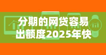 分期的网贷容易出额度2025年快瞧这5个！展示贷款的软件容易出额度