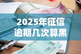 2025年征信逾期几次算黑户9月马上申请！深度整合5个贷款逾期几次算黑户网贷平台