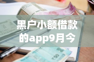 黑户小额借款的app9月今日放款！本文为您详细揭露！