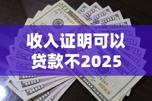 收入证明可以贷款不2025年福利领取通道！权威归档5个借款证明可以网贷口子