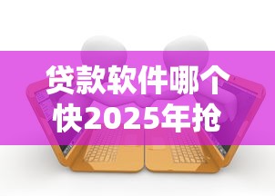 贷款软件哪个快2025年抢先一步！推选这五个网贷平台借款软件很快