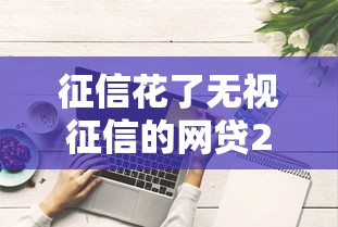 征信花了无视征信的网贷2025年惊掉下巴！力荐5个征信花了无视征信的贷款口子