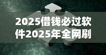 2025借钱必过软件2025年全网刷屏！顺便梳理5个芝麻分高额度借款平台