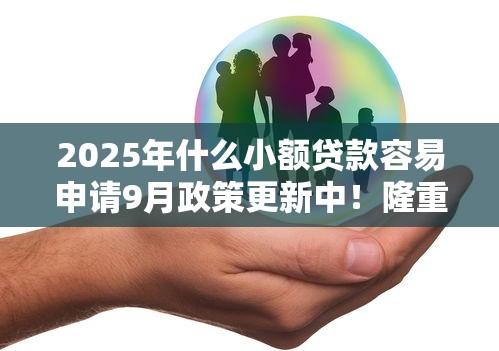 2025年什么小额贷款容易申请9月政策更新中！隆重解读5个黑户可以小额贷款