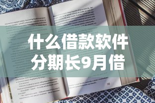 什么借款软件分期长9月借款必懂知识！评点5个贷款平台分期长